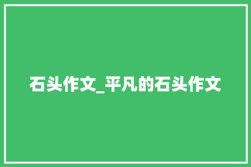 石头作文_平凡的石头作文