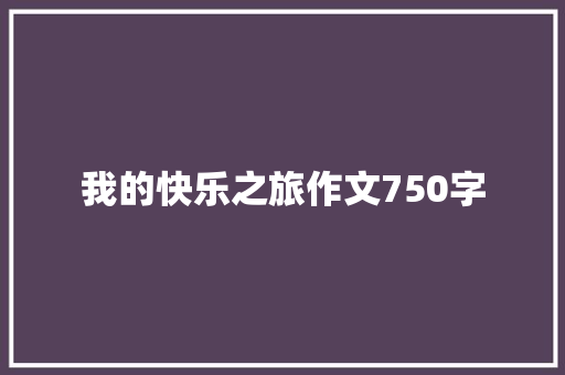 我的快乐之旅作文750字