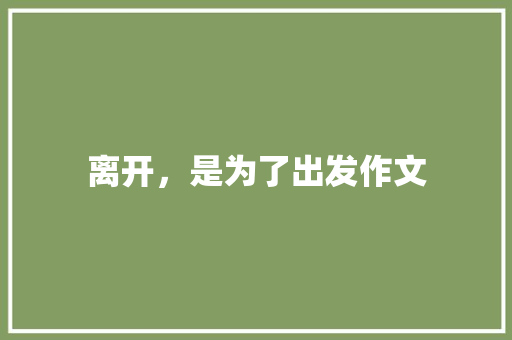 离开，是为了出发作文