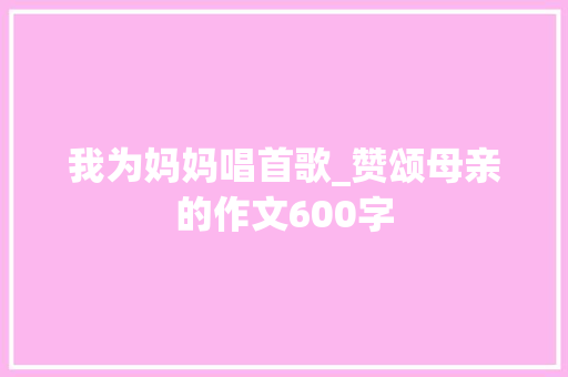 我为妈妈唱首歌_赞颂母亲的作文600字