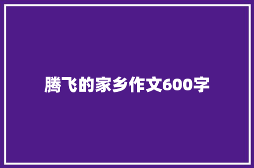 腾飞的家乡作文600字