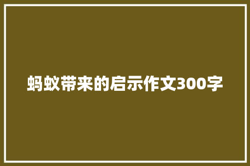 蚂蚁带来的启示作文300字