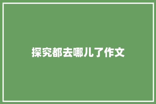 探究都去哪儿了作文