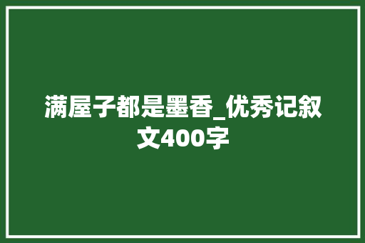 满屋子都是墨香_优秀记叙文400字