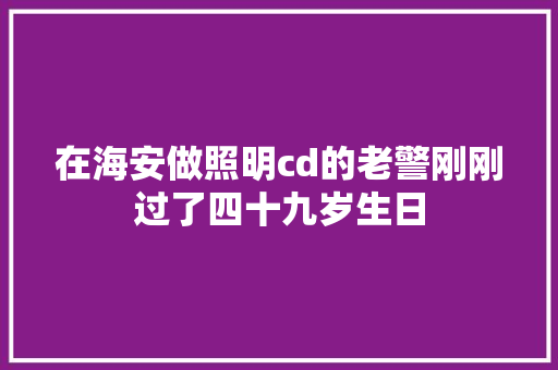 在海安做照明cd的老警刚刚过了四十九岁生日