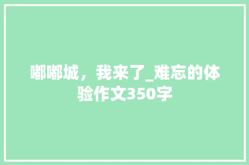 嘟嘟城，我来了_难忘的体验作文350字