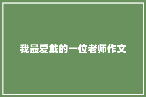 我最爱戴的一位老师作文