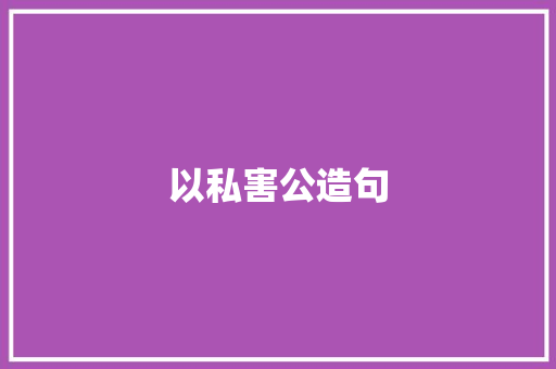 以私害公造句