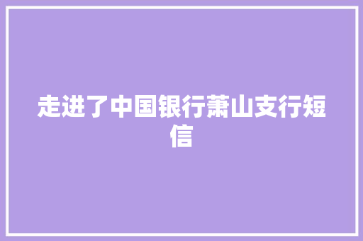 走进了中国银行萧山支行短信 知识百科