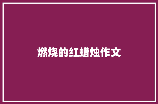 燃烧的红蜡烛作文 知识百科