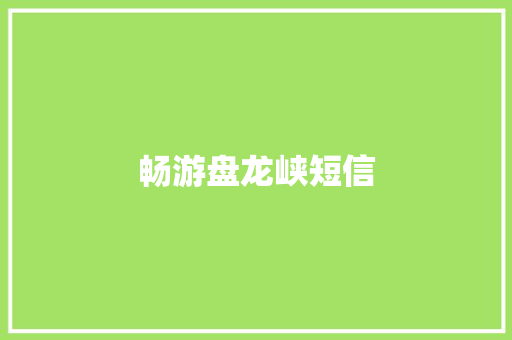 畅游盘龙峡短信
