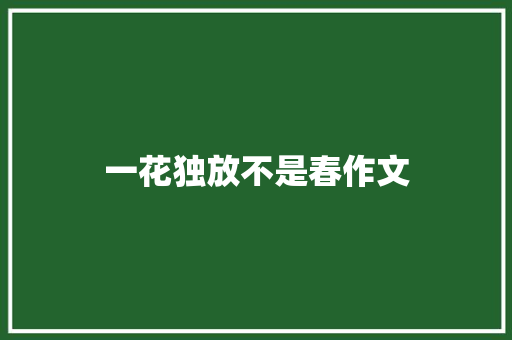 一花独放不是春作文