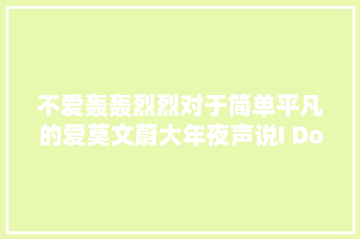 不爱轰轰烈烈对于简单平凡的爱莫文蔚大年夜声说I Do