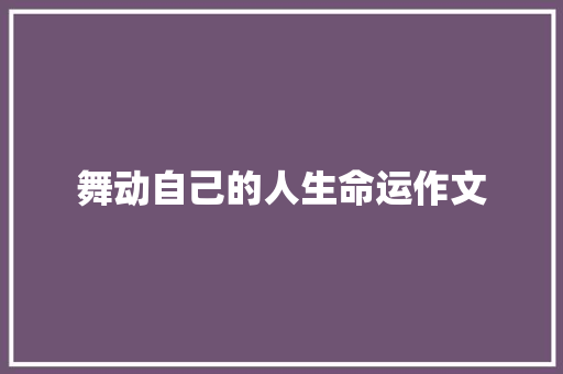 舞动自己的人生命运作文