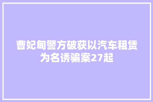 曹妃甸警方破获以汽车租赁为名诱骗案27起