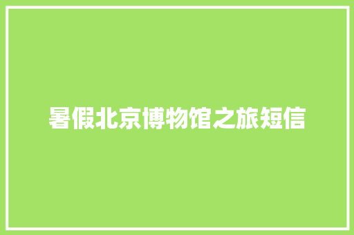 暑假北京博物馆之旅短信