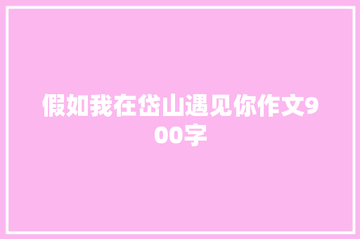 假如我在岱山遇见你作文900字