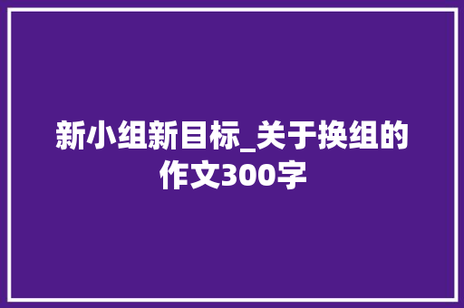 新小组新目标_关于换组的作文300字