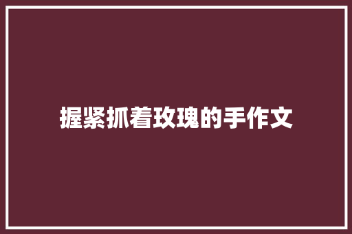 握紧抓着玫瑰的手作文
