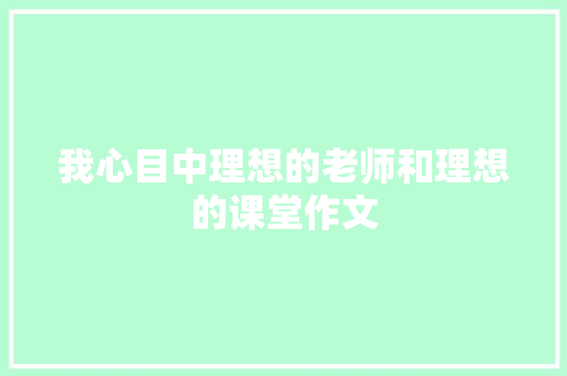 我心目中理想的老师和理想的课堂作文