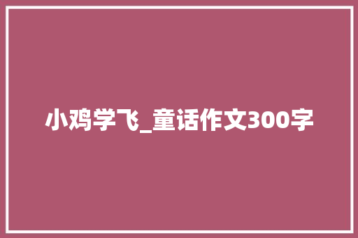 小鸡学飞_童话作文300字