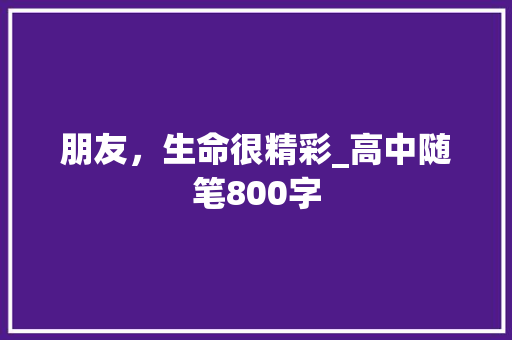 朋友，生命很精彩_高中随笔800字