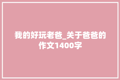我的好玩老爸_关于爸爸的作文1400字