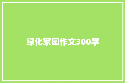 绿化家园作文300字 知识百科