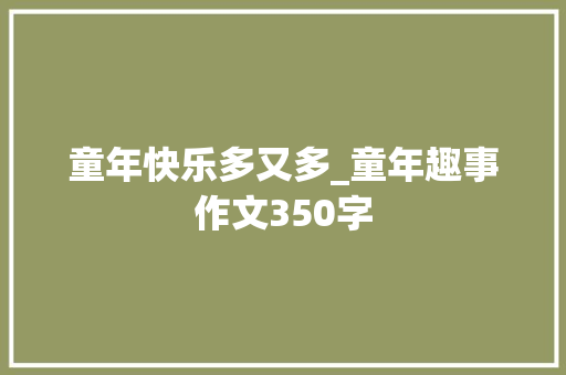 童年快乐多又多_童年趣事作文350字
