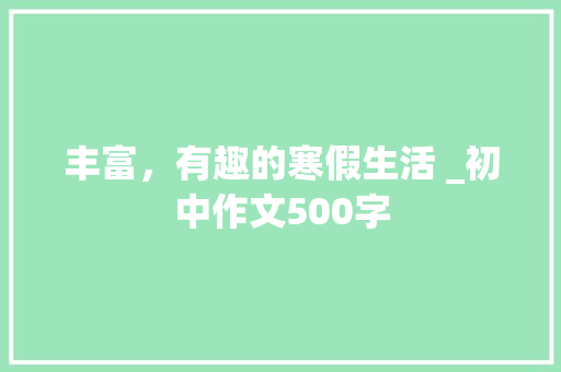 丰富，有趣的寒假生活 _初中作文500字