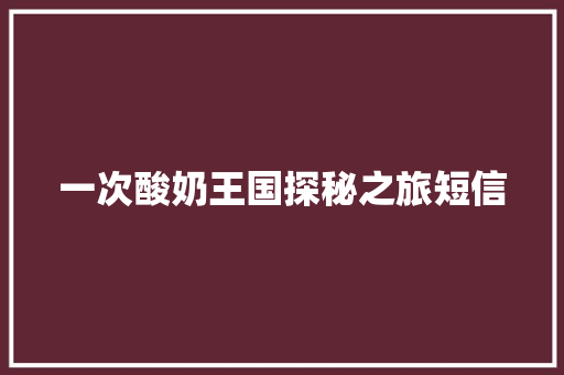 一次酸奶王国探秘之旅短信