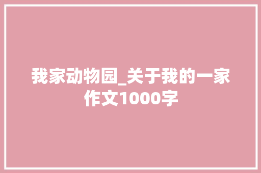 我家动物园_关于我的一家作文1000字