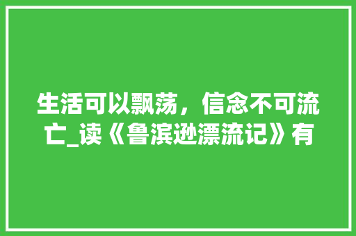 生活可以飘荡，信念不可流亡_读《鲁滨逊漂流记》有感1000字