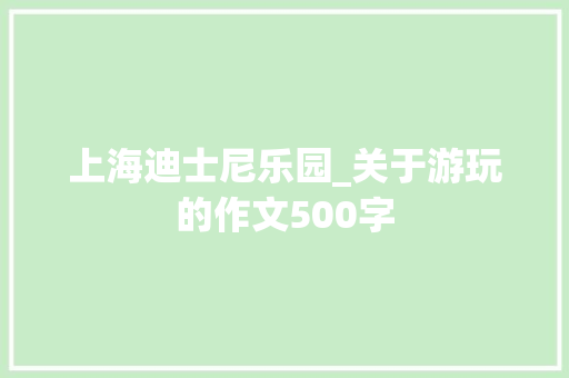 上海迪士尼乐园_关于游玩的作文500字 知识百科