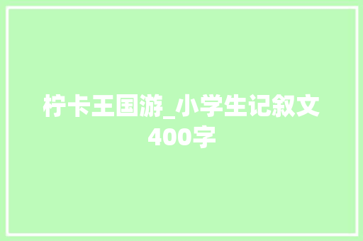 柠卡王国游_小学生记叙文400字