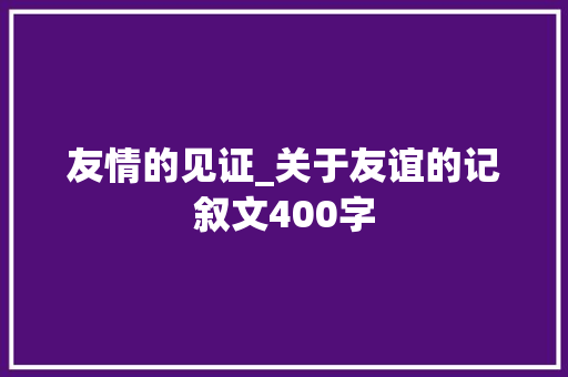 友情的见证_关于友谊的记叙文400字