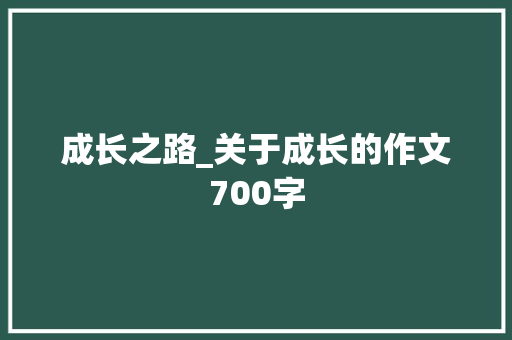 成长之路_关于成长的作文700字
