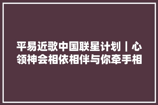 平易近歌中国联星计划｜心领神会相依相伴与你牵手相伴