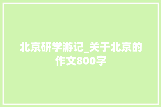 北京研学游记_关于北京的作文800字