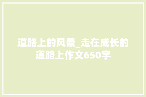道路上的风景_走在成长的道路上作文650字