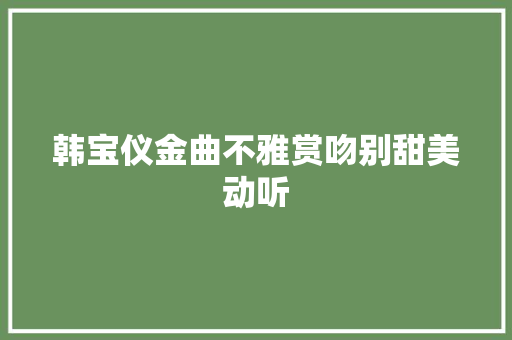 韩宝仪金曲不雅赏吻别甜美动听 休闲娱乐