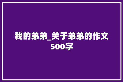 我的弟弟_关于弟弟的作文500字