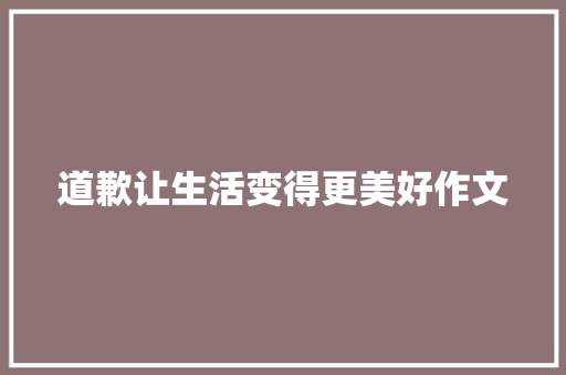 道歉让生活变得更美好作文