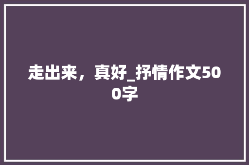 走出来，真好_抒情作文500字