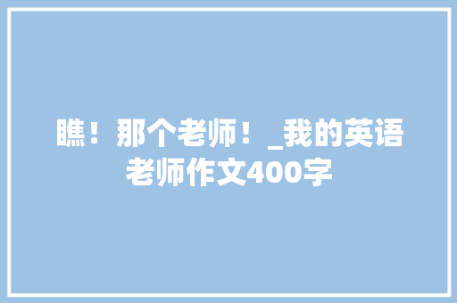 瞧！那个老师！_我的英语老师作文400字
