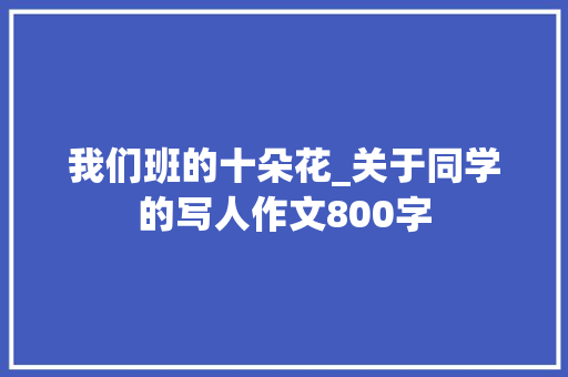 我们班的十朵花_关于同学的写人作文800字