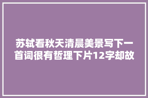 苏轼看秋天清晨美景写下一首词很有哲理下片12字却故作奔放 休闲娱乐