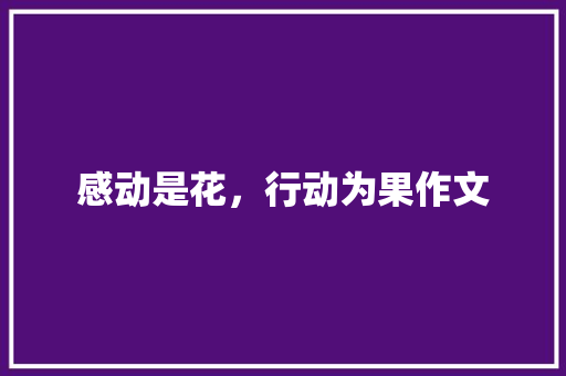 感动是花，行动为果作文 知识百科