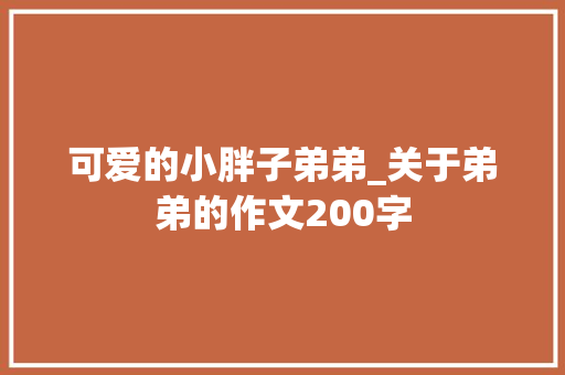 可爱的小胖子弟弟_关于弟弟的作文200字