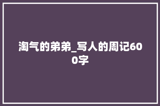 淘气的弟弟_写人的周记600字